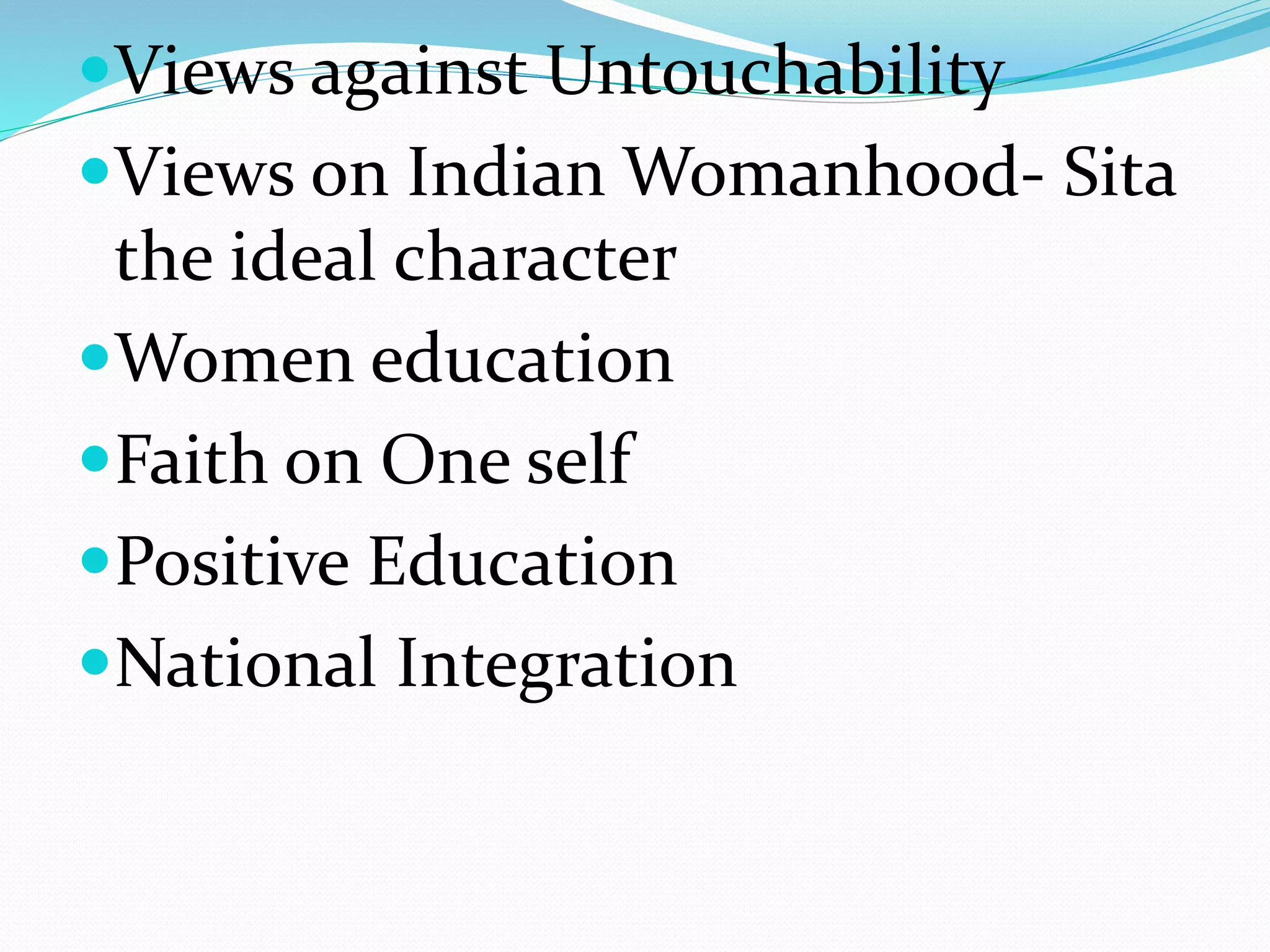 Views against Untouchability
Views on Indian Womanhood- Sita
the ideal character
Women education
Faith on One self
Positive Education
National Integration
 
