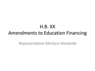 H.B. XX
Amendments to Education Financing
    Representative Merlynn Newbold
 