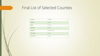 Final List of Selected Counties
Turkana Narok
Mandera Kwale
Wajir Garissa
Marsabit Kilifi
Samburu Taita Taveta
West Pokot Isiolo
Tana River Lamu
 
