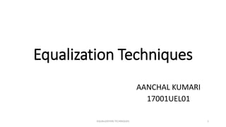 Equalization Techniques
AANCHAL KUMARI
17001UEL01
1EQUALIZATION TECHNIQUES
 