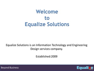 Welcome  to  Equalize Solutions Equalize Solutions is an Information Technology and Engineering Design services company. Established:2009  Beyond Business 