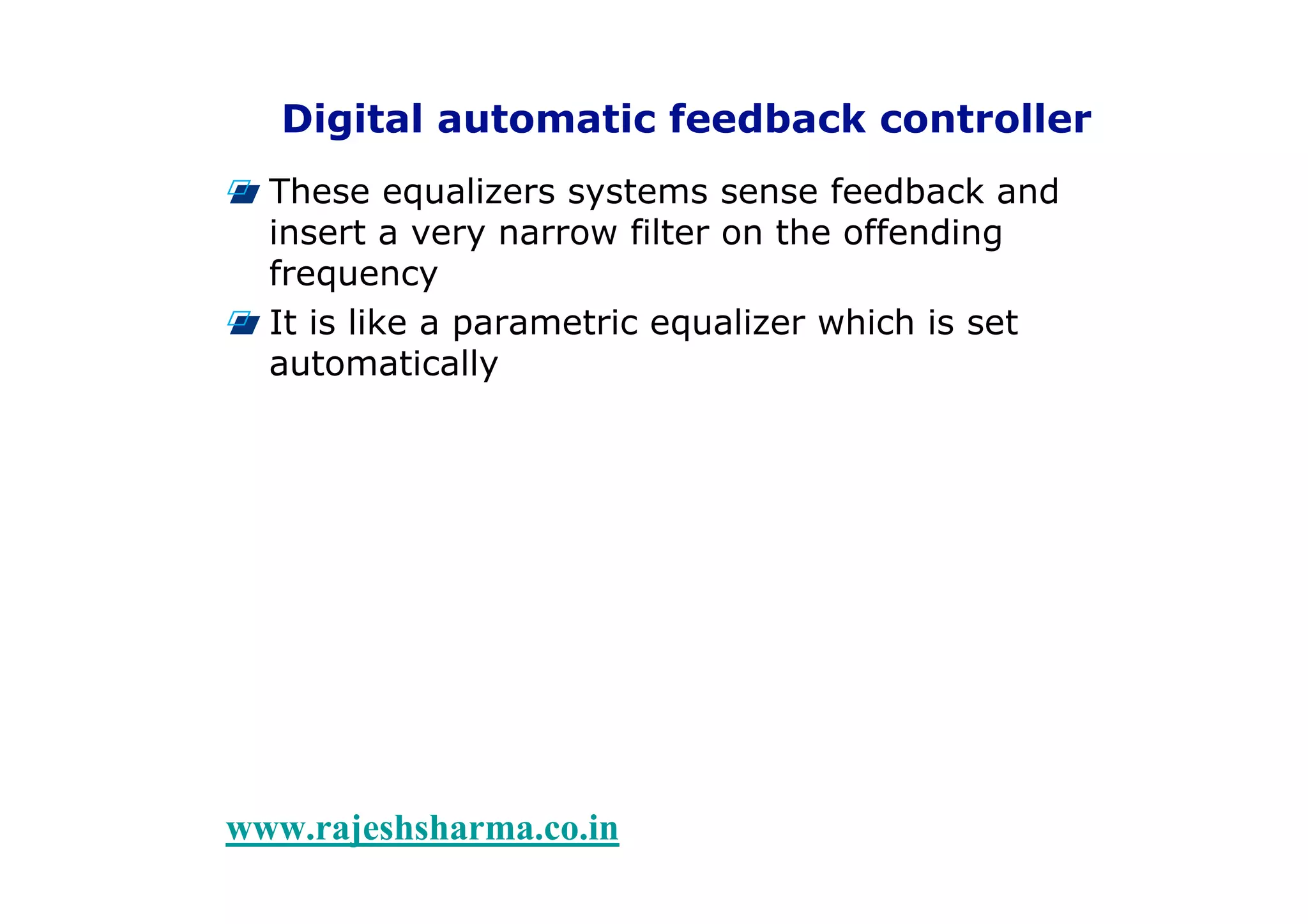 10Types of Equalizers
www.rajeshsharma.co.in
Digital automatic feedback controller
These equalizers systems sense feedback and
insert a very narrow filter on the offending
frequency
It is like a parametric equalizer which is set
automatically
 
