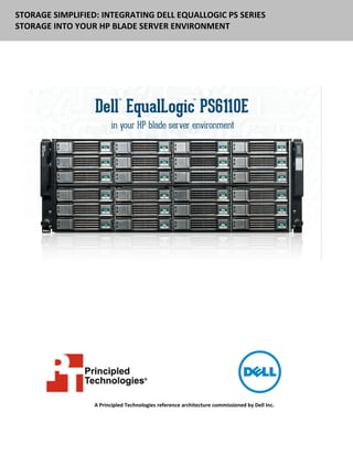 STORAGE SIMPLIFIED: INTEGRATING DELL EQUALLOGIC PS SERIES
STORAGE INTO YOUR HP BLADE SERVER ENVIRONMENT




                  A Principled Technologies reference architecture commissioned by Dell Inc.
 