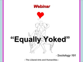 (Equallyoked)
- Sociology 101- Sociology 101
WebinarWebinar
““Equally Yoked”Equally Yoked”
- The Liberal Arts and Humanities -- The Liberal Arts and Humanities -
 