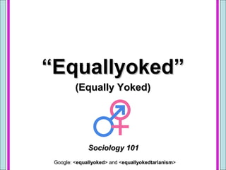 ““Equallyoked”Equallyoked”
(Equally Yoked)(Equally Yoked)
Sociology 101Sociology 101
Google: <Google: <equallyokedequallyoked> and <> and <equallyokedtarianismequallyokedtarianism>>
 