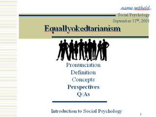 1
Equallyokedtarianism
name witheld
Social Psychology
September 11th
, 2001
Introduction to Social Psychology
Pronunciation
Definition
Concepts
Perspectives
Q/As
 