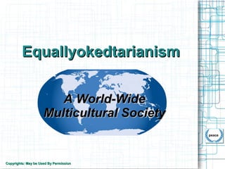 EquallyokedtarianismEquallyokedtarianism
A World-WideA World-Wide
Multicultural SocietyMulticultural Society
peace
Copyrights: May be Used By PermissionCopyrights: May be Used By Permission
 