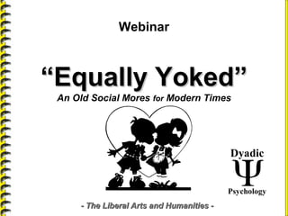 ““Equally Yoked”Equally Yoked”
An Old Social Mores for Modern Times
- The Liberal Arts and Humanities -- The Liberal Arts and Humanities -
Webinar
Dyadic
Psychology
 