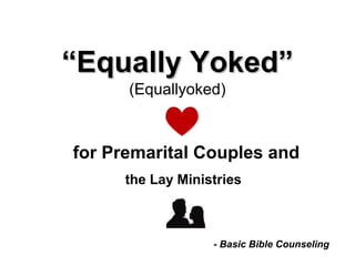 ““Equally Yoked”Equally Yoked”
(Equallyoked)
- Basic Bible Counseling
for Premarital Couples and
the Lay Ministries
 