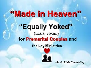 ““Made in Heaven”Made in Heaven”
(Equallyoked)
- Basic Bible Counseling
for Premarital CouplesPremarital Couples and
the Lay Ministries
““Equally Yoked”Equally Yoked”
 