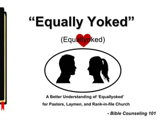 ““Equally Yoked”Equally Yoked”
- Bible Counseling 101
(Equallyoked)
A Better Understanding of ‘Equallyoked’
for Pastors, Laymen, and Rank-in-file Church
 