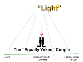 ““Light”Light”
The “Equally Yoked” Couple
…sins -------------------------------(unequally yoked)--------------------consequences
Darkness 8/4/2011
Theogram-CODE144, 000
 