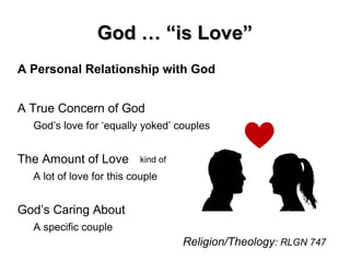 God … “is Love”God … “is Love”
A Personal Relationship with God
A True Concern of God
God’s love for ‘equally yoked’ couples
The Amount of Love
A lot of love for this couple
God’s Caring About
A specific couple
Religion/Theology: RLGN 747
kind of
 