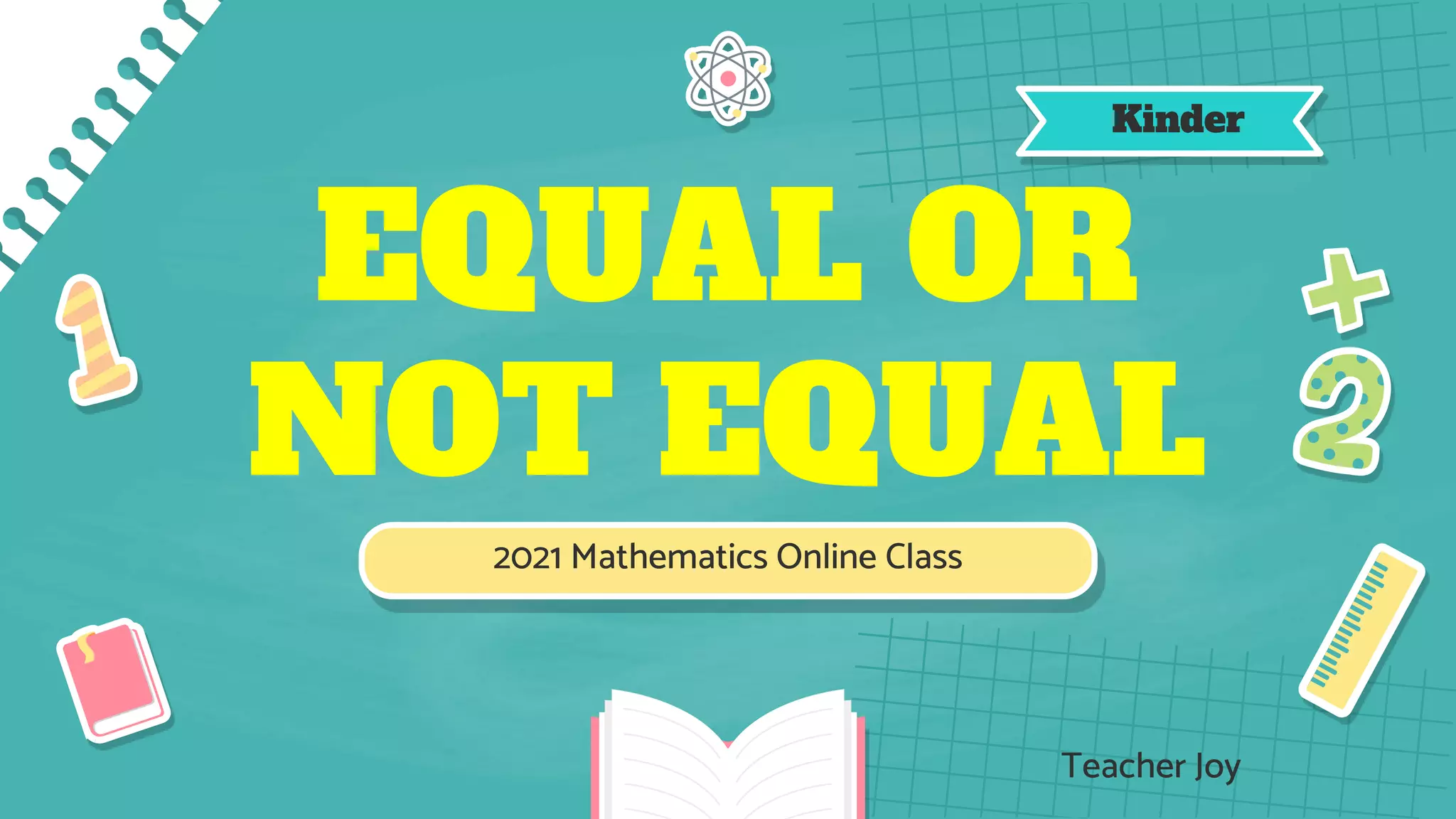 EQUAL OR
NOT EQUAL
2021 Mathematics Online Class
Kinder
Teacher Joy
 