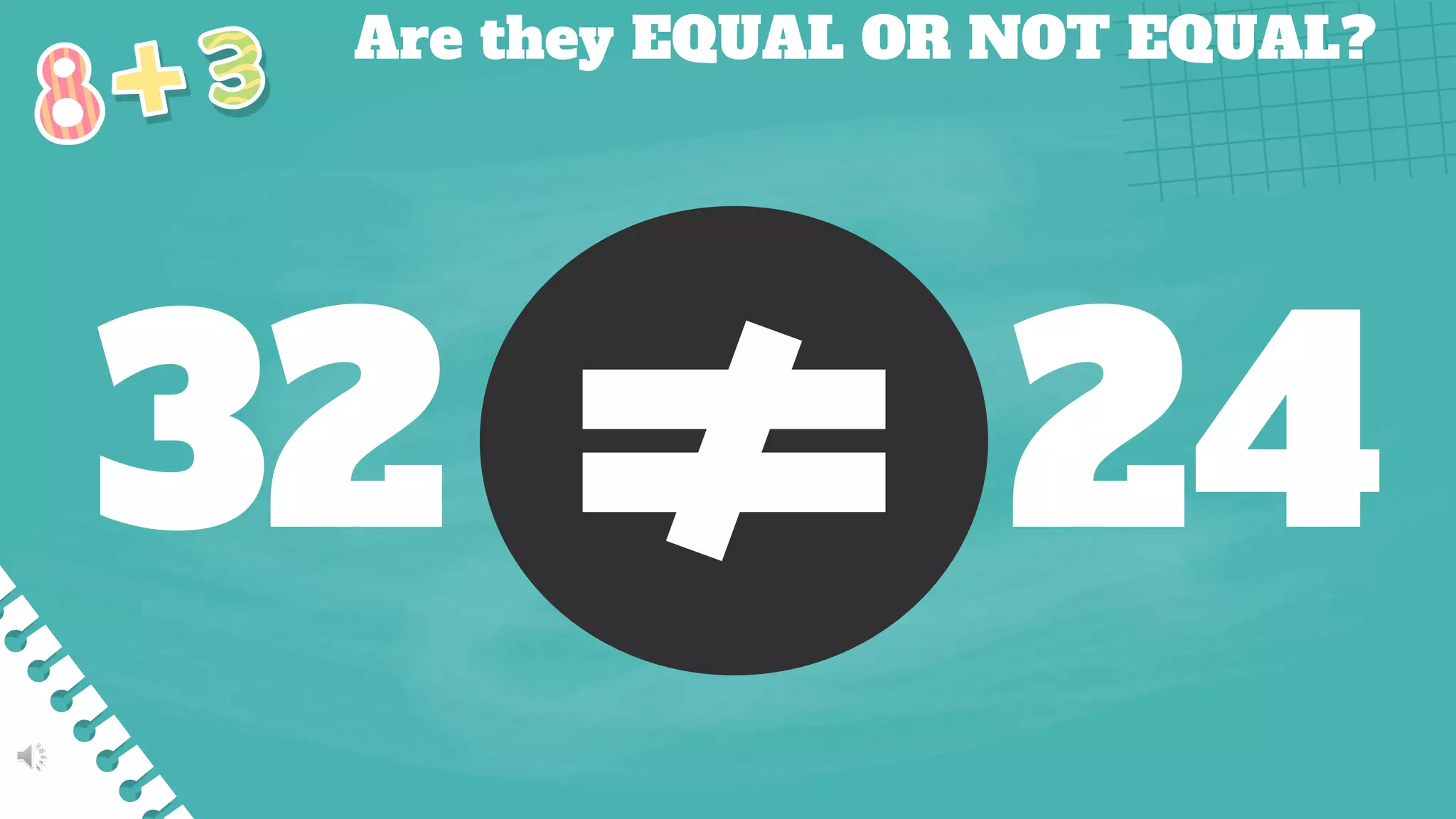 Are they EQUAL OR NOT EQUAL?
32 24
 