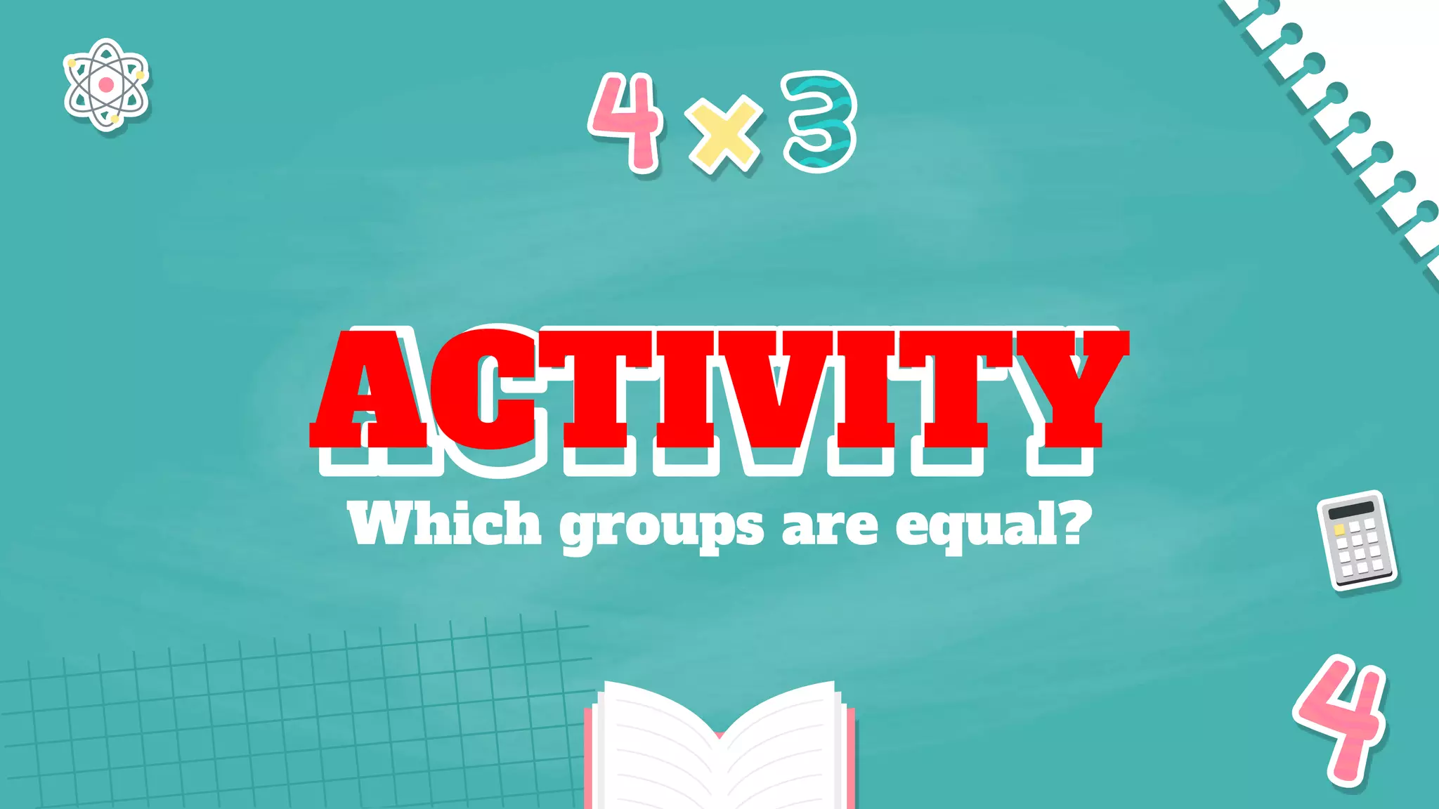 ACTIVITY
Which groups are equal?
 