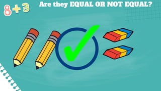 Are they EQUAL OR NOT EQUAL?
 