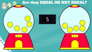 Are they EQUAL OR NOT EQUAL?
 