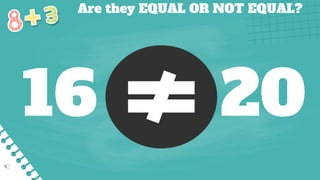 Are they EQUAL OR NOT EQUAL?
16 20
 