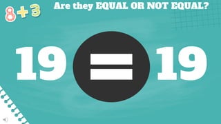 Are they EQUAL OR NOT EQUAL?
19 19
 