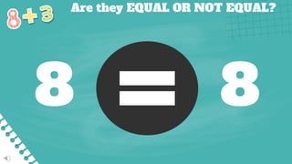 Are they EQUAL OR NOT EQUAL?
8 8
 