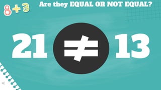 Are they EQUAL OR NOT EQUAL?
21 13
 