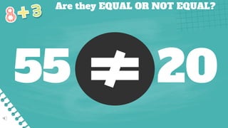 Are they EQUAL OR NOT EQUAL?
55 20
 