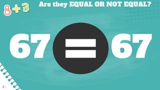 Are they EQUAL OR NOT EQUAL?
67 67
 