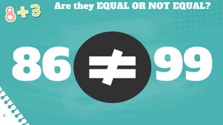 Are they EQUAL OR NOT EQUAL?
86 99
 