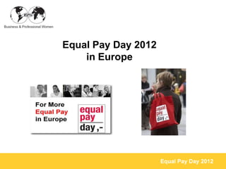 Equal Pay Day 2012
    in Europe




                     Equal Pay Day 2012
 