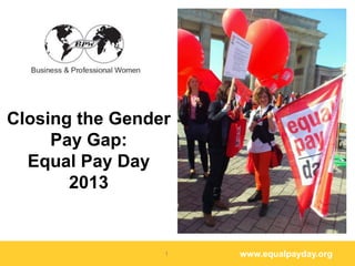 Closing the Gender
     Pay Gap:
  Equal Pay Day
       2013


                 1   www.equalpayday.org
 