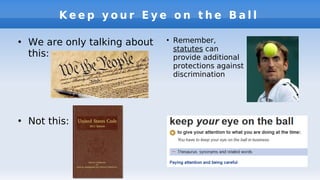 K e e p y o u r E y e o n t h e B a l l
●
We are only talking about
this:
●
Not this:
●
Remember,
statutes can
provide additional
protections against
discrimination
 