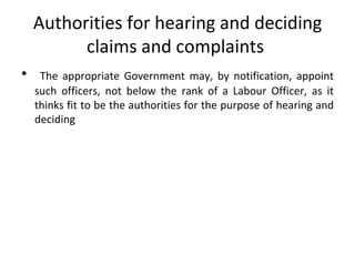 Authorities for hearing and deciding claims and complaints  The appropriate Government may, by notification, appoint such officers, not below the rank of a Labour Officer, as it thinks fit to be the authorities for the purpose of hearing and deciding 