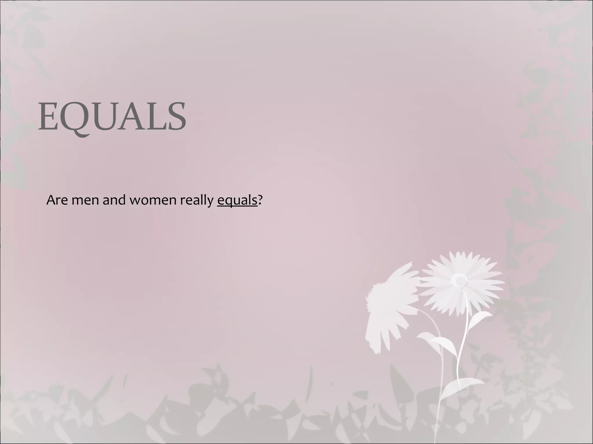 EQUALS Are men and women really equals ?