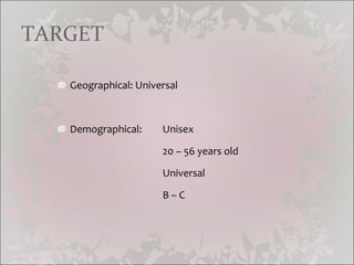 TARGET Geographical: Universal Demographical: Unisex 20 – 56 years old Universal B – C