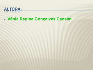 AUTORA:

   Vânia Regina Gonçalves Caosim
 