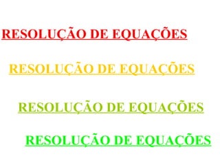 RESOLUÇÃO DE EQUAÇÕES
RESOLUÇÃO DE EQUAÇÕES
RESOLUÇÃO DE EQUAÇÕES
RESOLUÇÃO DE EQUAÇÕES
 