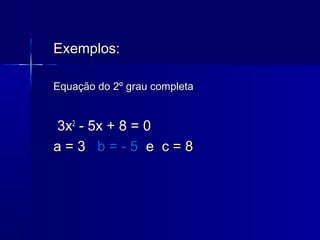 Exemplos:Exemplos:
Equação do 2º grau completaEquação do 2º grau completa
3x3x22
- 5x + 8 = 0- 5x + 8 = 0
a = 3a = 3 b = -...