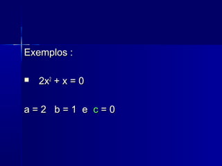 Exemplos :Exemplos :
 2x2x22
+ x = 0+ x = 0
a = 2 b = 1 ea = 2 b = 1 e cc = 0= 0
 