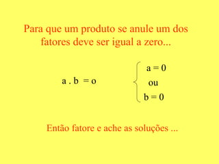 Para que um produto se anule um dos fatores deve ser igual a zero... a . b  = o  Então fatore e ache as soluções ...   a = 0  ou b = 0  
