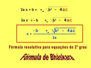 2a x + b =  +  b 2   -  4 ac 2a x  = - b  +  b 2   -  4 ac x = - b  +  b 2  - 4ac 2a Fórmula resolutiva para equações do 2º grau Fórmula de Bháskara 