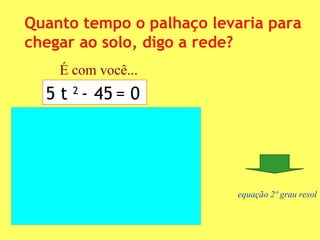 Quanto tempo o palhaço levaria para chegar ao solo, digo a rede? É com você...   5 t  2  -   45   = 0 equação 2º grau resolução automatica.xls 