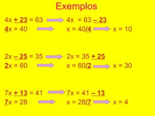 Exemplos <ul><li>4x  + 23  = 63 4x  = 63  – 23 </li></ul><ul><li>4 x = 40 x = 40 /4 x = 10 </li></ul><ul><li>2x  – 25  = 3...