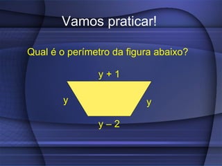 Vamos praticar!

Qual é o perímetro da figura abaixo?

               y+1

        y                 y

               y–2
 