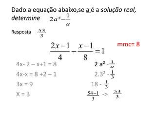 Dado a equação abaixo,se a é a solução real,
determine
Resposta
mmc= 8
4x- 2 – x+1 = 8 2 a² -
4x-x = 8 +2 – 1 2.3² -
3x = ...