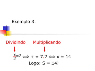     Exemplo 3: x = 7 . 2   x = 14   Dividindo  Multiplicando  Logo: S = 14 