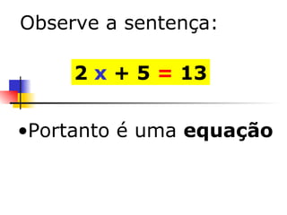 Portanto é uma  equação 2  x  + 5  =  13 Observe a sentença: 