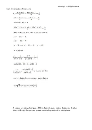 hobbyrjn123.blogspot.com.br
Prof.: Robson de Jesus Nascimento




        A área de um retângulo é igual a 440 m². Sabendo que a medida da base e a da altura
        desse retângulo são números pares e consecutivos, determine seus valores.
 
