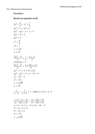 hobbyrjn123.blogspot.com.br
Prof.: Robson de Jesus Nascimento

        Exercícios:

        Resolva as equações em R:
 