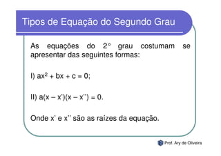 Tipos de Equação do Segundo Grau

 As equações do 2° grau costumam                     se
 apresentar das seguintes formas...